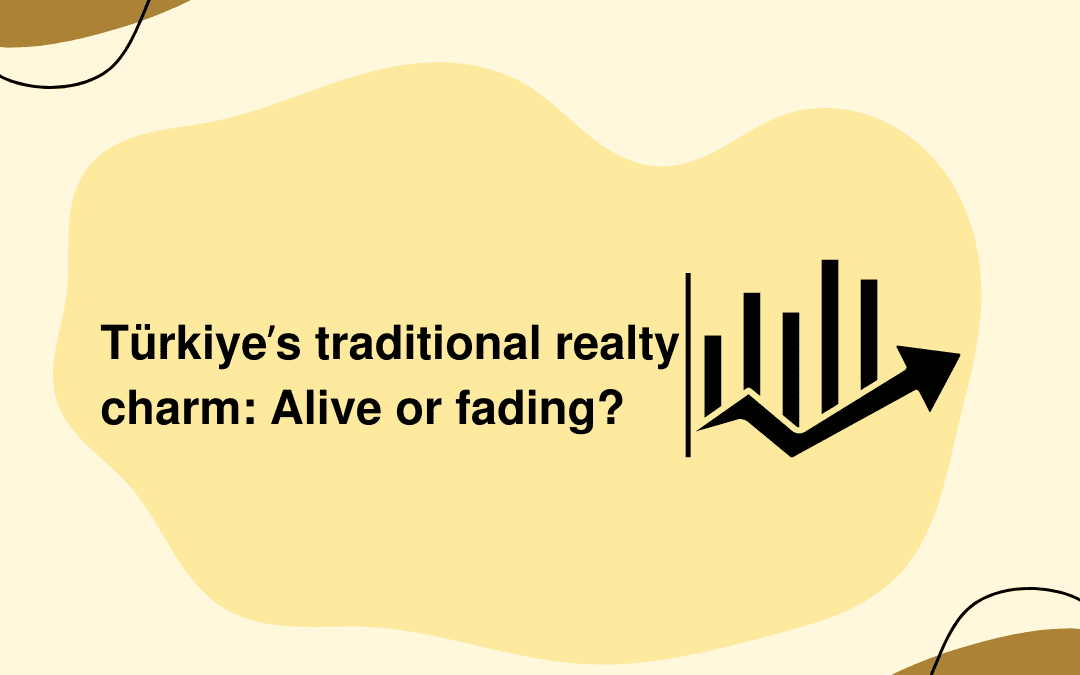 Türkiye’s traditional realty charm: Alive or fading?